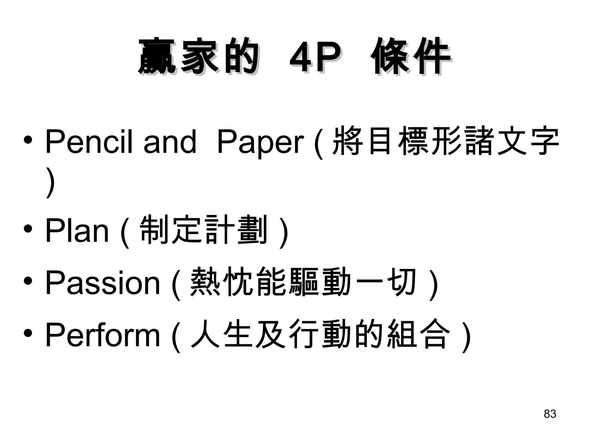 贏家的  4P  條件 Pencil and  Paper ( 將目標形諸文字 ) Plan ( 制定計劃 ) Passion ( 熱忱能驅動一切 ) Perform ( 人生及行動的組合 ) 
