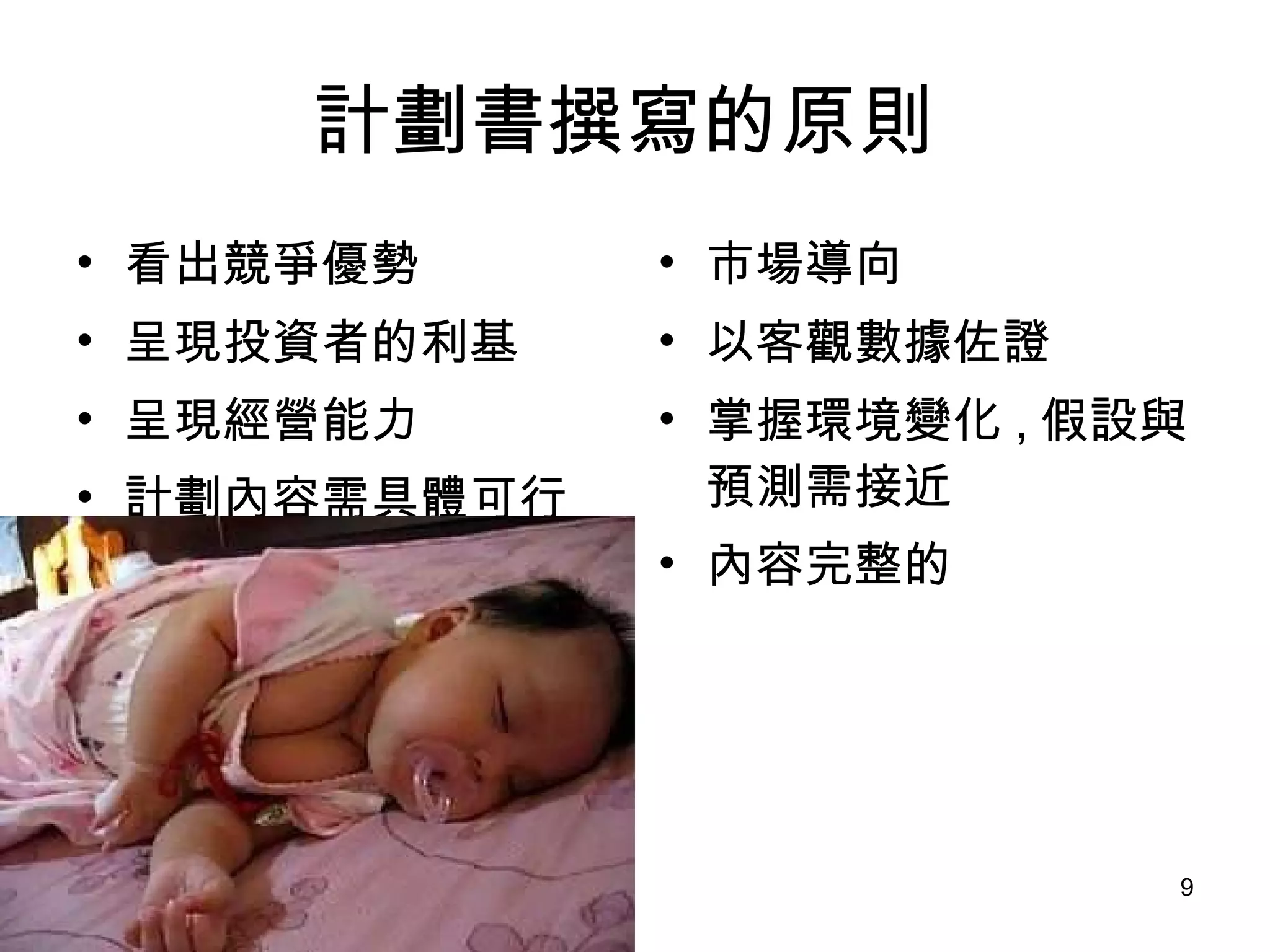 計劃書撰寫的原則  看出競爭優勢 呈現投資者的利基 呈現經營能力 計劃內容需具體可行 市場導向 以客觀數據佐證 掌握環境變化 , 假設與預測需接近 內容完整的 