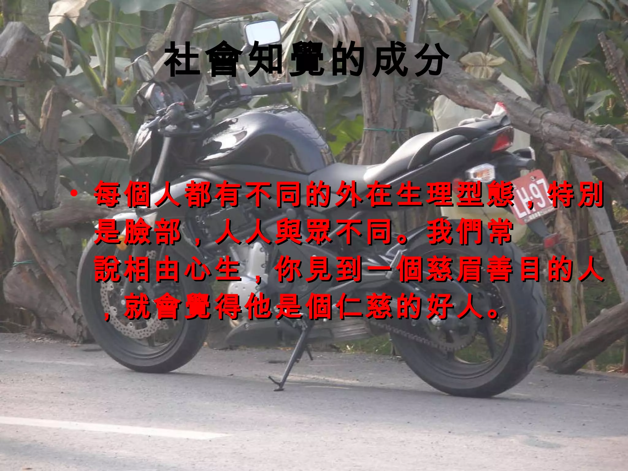 社會知覺的成分   每個人都有不同的外在生理型態，特別是臉部，人人與眾不同。我們常  說相由心生，你見到一個慈眉善目的人，就會覺得他是個仁慈的好人。  