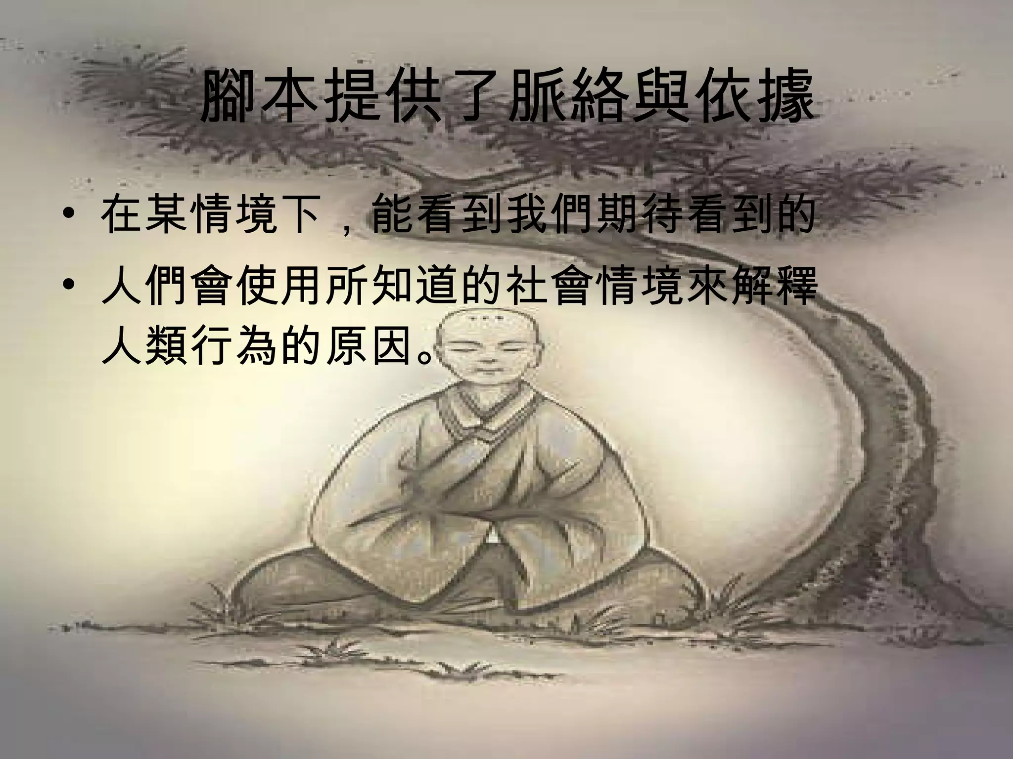 腳本提供了脈絡與依據 在某情境下，能看到我們期待看到的 人們會使用所知道的社會情境來解釋  人類行為的原因。  
