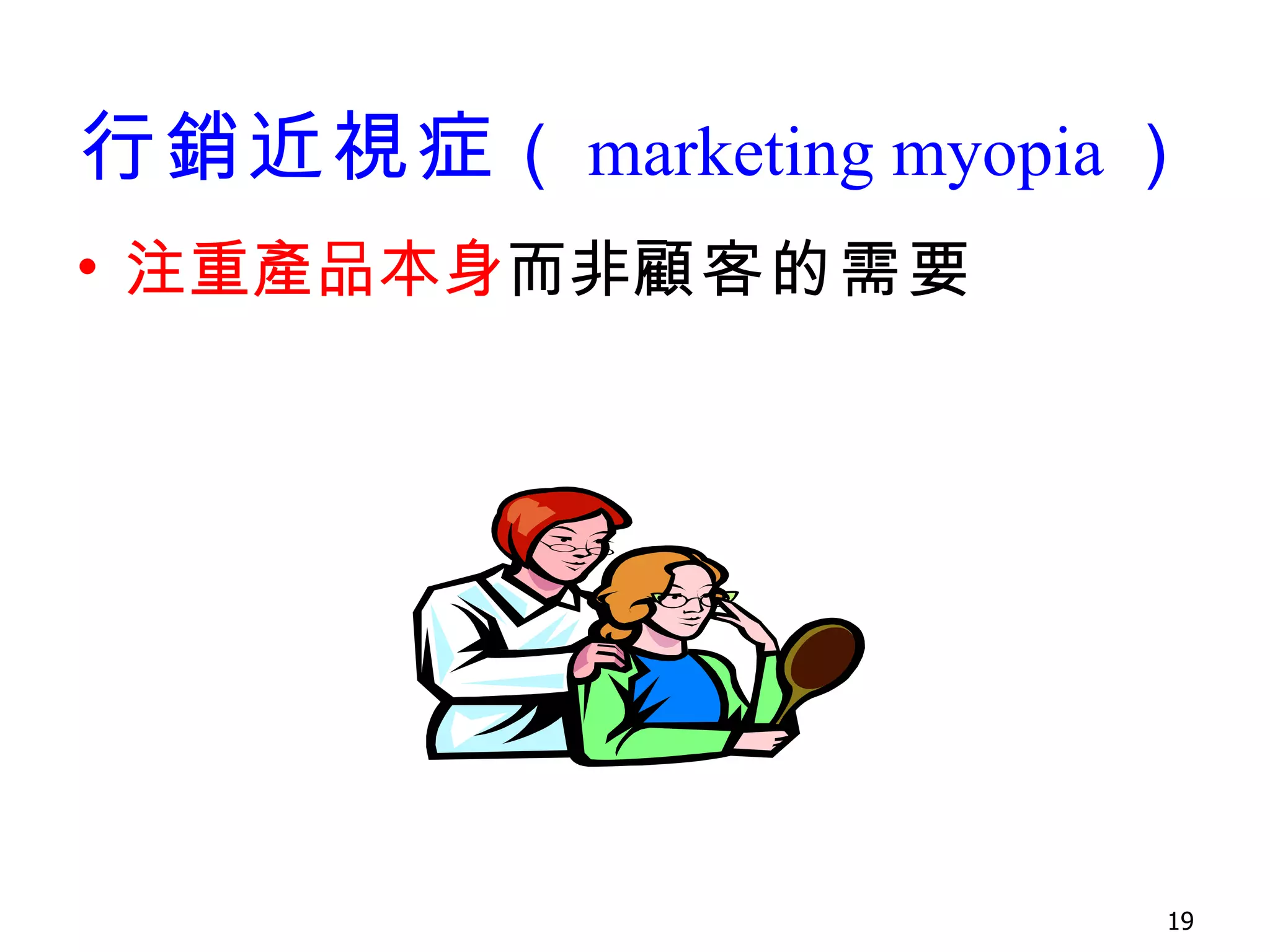 行銷近視症 （ marketing myopia ） 注重產品本身 而非 顧客的需要 