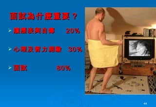 面試為什麼重要 ? 履歷表與自傳  20% 心理及智力測驗  30% 面試  80% 