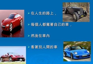 在人生的路上， 每個人都駕著自己的車， 然後在車內 看著別人開的車 