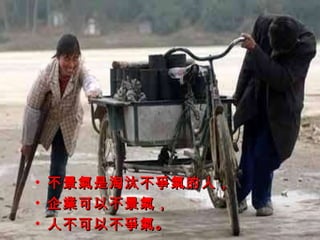 不景氣是淘汰不爭氣的人， 企業可以不景氣， 人不可以不爭氣。 