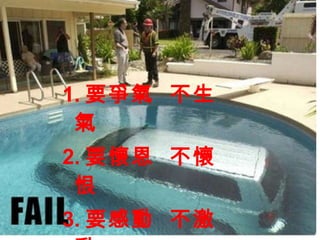 1. 要爭氣  不生氣 2. 要懷恩  不懷恨 3. 要感動  不激動 4. 要立志  不喪志 