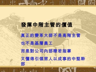 發揮中階主管的價值 真正的變革大師不是高階主管 也不是基層員工 而是對公司內部瞭若指掌 又懂得引領眾人以成事的中堅幹部 