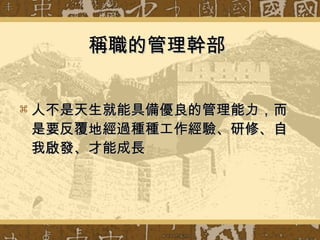 稱職的管理幹部   人不是天生就能具備優良的管理能力，而是要反覆地經過種種工作經驗、研修、自我啟發、才能成長  