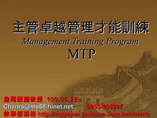 主管卓越管理才能訓練 Management Training Program   MTP 詹翔霖副教授  1 00.05.28 [email_address]   0955-268997 教學部落格 http://mypaper.pchome.com.tw/chanrs 