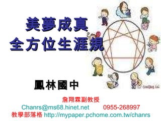 美夢成真 全方位生涯規 鳳林國中 詹翔霖副教授 [email_address]   0955-268997 教學部落格 http:// mypaper.pchome.com.tw/chanrs 