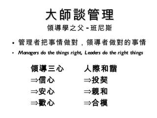 管理者把事情做對，領導者做對的事情 Managers do the things right, Leaders do the right things 大師談管理 領導學之父 - 班尼斯 領導三心 信心 安心 歡心 人際和諧 投契 親和 合模 
