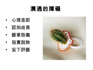 溝通的障礙   心理差距   認知歧異   斷章取義   指責說教   妄下評斷 