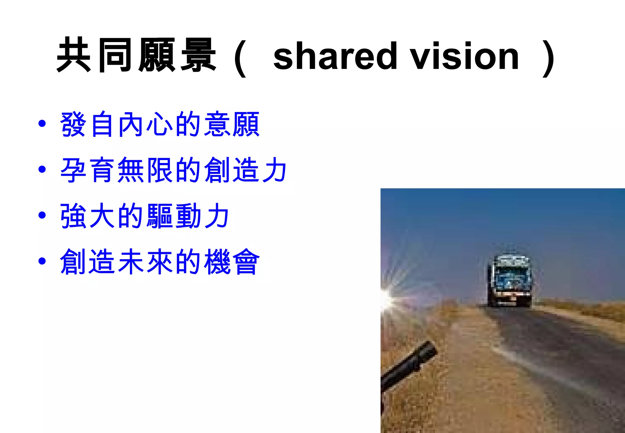 共同願景（ shared vision ） 發自內心的意願 孕育無限的創造力 強大的驅動力 創造未來的機會 