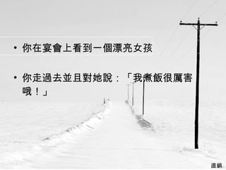 你在宴會上看到一個漂亮女孩 你走過去並且對她說：「我煮飯很厲害哦！」  直銷  