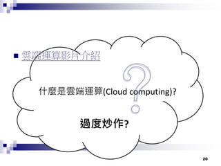 20
 雲端運算影片介紹
什麼是雲端運算(Cloud computing)?
過度炒作?
 