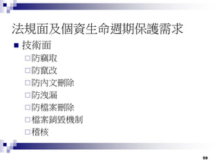 59
法規面及個資生命週期保護需求
 技術面
防竊取
防竄改
防內文刪除
防洩漏
防檔案刪除
檔案銷毀機制
稽核
 