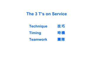 The 3 T’s on Service Technique 技巧 Timing 時機 Teamwork 團隊 