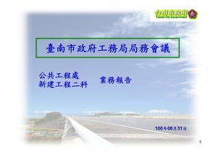臺南市政府工務局局務會議

公共工程處
         業務報告
新建工程二科




                100年08月31日

                             0
 