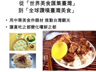 從「世界美食匯集臺灣」 到「全球讚嘆臺灣美食」  用中華美食作題材 推動台灣觀光 讓貪吃之都變化嚐鮮之都 