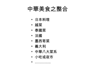 中華美食之整合 日本料理 越菜 泰國菜 法國 墨西哥菜  義大利 中華八大菜系 小吃或夜市  ………… . 