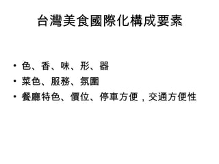 台灣美食國際化構成要素 色、香、味、形、器  菜色、服務、氛圍  餐廳特色、價位、停車方便，交通方便性  