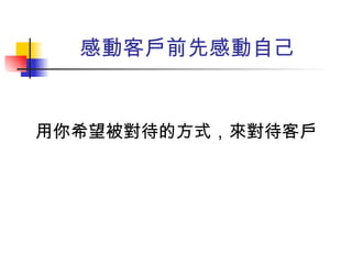 用你希望被對待的方式，來對待客戶 感動客戶前先感動自己 