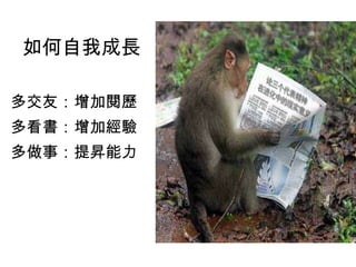 如何自我成長 多交友：增加閱歷 多看書：增加經驗 多做事：提昇能力 