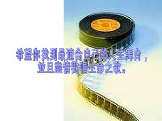 希望你找到最適合自己的人生舞台，  並且盡情歡唱生命之歌。 