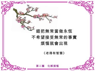 錯把無常當做永恆 不希望接受無常的事實 煩惱就會出現 《老得有智慧》 第二篇　化解煩惱 