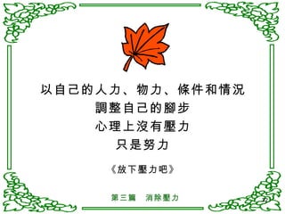 以自己的人力、物力、條件和情況 調整自己的腳步 心理上沒有壓力 只是努力 《放下壓力吧》 第三篇　消除壓力 