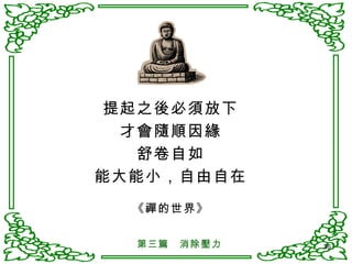 提起之後必須放下 才會隨順因緣 舒卷自如 能大能小，自由自在 《禪的世界》 第三篇　消除壓力 
