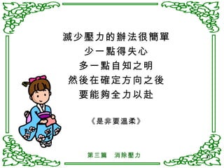滅少壓力的辦法很簡單 少一點得失心 多一點自知之明 然後在確定方向之後 要能夠全力以赴 《是非要溫柔》 第三篇　消除壓力 