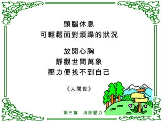 頭腦休息 可輕鬆面對煩躁的狀況 放開心胸 靜觀世間萬象 壓力便找不到自己 《人間世》 第三篇　消除壓力 