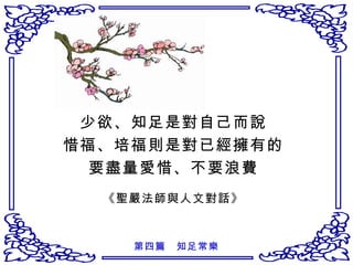 少欲、知足是對自己而說 惜福、培福則是對已經擁有的 要盡量愛惜、不要浪費 《聖嚴法師與人文對話》 第四篇　知足常樂 