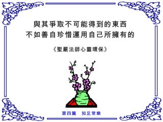 與其爭取不可能得到的東西 不如善自珍惜運用自己所擁有的 《聖嚴法師心靈環保》 第四篇　知足常樂 