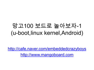 망고100 보드로 놀아보자-1(u-boot,linuxkernel,Android) http://cafe.naver.com/embeddedcrazyboys http://www.mangoboard.com 
