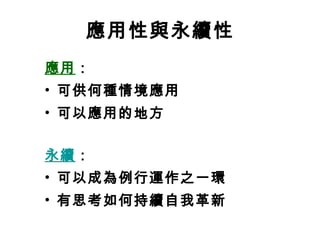 應用性與永續性 應用 ： 可供何種情境應用 可以應用的地方 永續 ： 可以成為例行運作之一環 有思考如何持續自我革新 