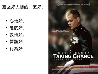 建立好人緣的「五好」   心地好、 態度好、 表情好、 言語好、 行為好  