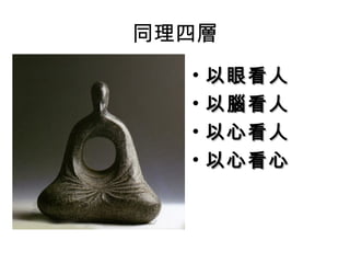 同理四層
  •   以眼看人
  •   以腦看人
  •   以心看人
  •   以心看心
 