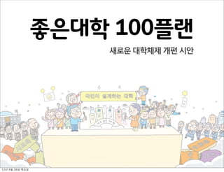 좋은대학 100플랜
                        새로운 대학체제 개편 시안




                                         1

12년	 4월	 26일	 목요일
 