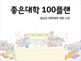 좋은대학 100플랜
    새로운 대학체제 개편 시안




                     1
 