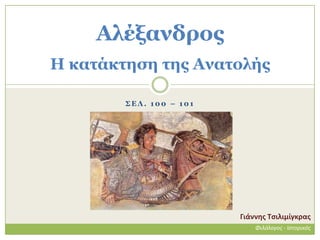Αλέξανδπορ
Η καηάκηηζη ηηρ Αναηολήρ

        ΣΔΛ. 100 – 101




                         Γιάννης Τσιλιμίγκρας
                             Φιλόλογος - Ιστορικός
 