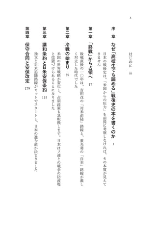 x

 第         第             第            第            序
 四         三             二            一
 章         章             章            章            章
                                      「
 保         講             冷            終            な
 守         和             戦            戦            ぜ
 合         条             の                         「
      独         と   米        く   敗    」   き   日         は
 同    立    約    位   国    始   対   戦    か   ま   本    高    じ
 と    と    と    置   の    ま   立   直    ら   せ   の    校    め
      対         づ   世        し   後        ん   戦    生    に
 安    米    日    け   界    り   た   の    占       後
 保         米                          領            で
      追         ら   戦        時   一            史
 改    随    安    れ   略        代   〇    へ       は    も   iii
 定    路    保    る   が   89   で   年            、「   読
      線         こ   変        し   は                 め
      が    条    と   化        た   、            米
           約                         17       国    る
      セ         に   し            吉
179
      ッ         な   、            田            か    」
      ト         り   占            茂            ら    戦
      で   115   ま   領            の            の    後
      ス         し   政            「            圧    史
      タ         た   策            対            力    の
      ー             も            米            」
      ト             急            追            を    本
      し             転            随            前    を
      、             換            」            提    書
      日             し            路            に    く
      本             ま            線            考
      の             す            と            察    の
      進             。            、            し    か
      む             日            重            な
      道             本            光            け
      が             は            葵            れ    1
      決             ソ            の            ば
      ま             連            「            、
      り             と            自            そ
      ま             の            主            の
      し             戦            」            本
      た             争            路            質
                    の            線            が
                    防            が            見
                    波            激            え
                    堤            し            て
 