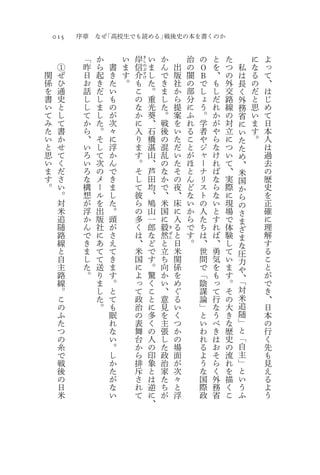 015   序章   なぜ「高校生でも読める」戦後史の本を書くのか

           「   か       い       岸   き   い       か           治   の   と   た       に   よ
      ①    昨   ら   書   ま   信           ま       ん       出   の   Ｏ   を   つ   私   な   っ
                                   し
                                   の

関     ぜ    日   起   き   す   介           し       で       版   闇   Ｂ   、   の   は   る   て
                                   ぶ
                                   す

係     ひ    お   き   た   。   も           た       き       社   の   で   も   外   長   の   、
                                   け


を     通    話   だ   い       こ           。       ま       か   部   し   し   交   く   だ   は
書     史    し   し   も       の           重       し       ら   分   ょ   だ   路   外   と   じ
い     と    し   ま   の       な           光       た       提   に   う   れ   線   務   思   め
て     し    て   し   が       か           葵       。       案   ふ   。   か   の   省   い   て
み     て    か   た   次       に           、       戦       を   れ   学   が   対   に   ま   日
た     書    ら   。   々       入           石       後       い   る   者   や   立   い   す   本
い     か    、   そ   に       り           橋       の       た   こ   や   ら   に   た   。   人
と     せ    い   し   浮       ま           湛       混       だ   と   ジ   な   つ   た       は
思     て    ろ   て   か       す           山       乱       い   が   ャ   け   い   め       過
い     く    い   次   ん       。           、       の       た   ほ   ー   れ   て   、       去
ま     だ    ろ   の   で       そ           芦       な       そ   と   ナ   ば   、   米       の
す     さ    な   メ   き       し           田       か       の   ん   リ   な   実   国       歴
。     い    構   ー   ま       て           均       で       夜   ど   ス   ら   際   か       史
      。    想   ル   し       彼           、       、       、   な   ト   な   に   ら       を
      対    が   を   た       ら           鳩       米       床   い   の   い   現   の       正
      米    浮   出   。       の           山       国       に   か   人   と   場   さ       確
      追    か   版   頭       多           一       に       入   ら   た   す   で   ま       に
      随    ん   社   が       く           郎       毅   き   る   で   ち   れ   体   ざ       理
      路    で   に   さ       は           な   然       ぜ   と   す   は   ば   験   ま       解
      線    き   あ   え       、           ど   と           日   。   、   、   し           す
                                                   ん
                                                                           な
      と    ま   て   て       米           で   立           米       世   勇   て   圧       る
      自    し   て   き       国           す   ち           関       間   気   い   力       こ
      主    た   送   ま       に           。   向           係       で   を   ま   や       と
      路    。   り   す       よ           驚   か           を       「   も   す   、       が
      線        ま   。       っ           く   い           め       陰   っ   。   「       で
      。        し   と       て           こ   、           ぐ       謀   て   そ   対       き
      こ        た   て       政           と   意           る       論   行   の   米       、
      の        。   も       治           に   見           い       」   な   大   追       日
      ふ            眠       の           多   を           く       と   う   き   随       本
      た            れ       表           く   主           つ       い   べ   な   」       の
      つ            な       舞           の   張           か       わ   き   歴   と       行
      の            い       台           人   し           の       れ   は   史   「       く
      糸            。       か           の   た           場       る   お   の   自       先
      で            し       ら           印   政           面       よ   そ   流   主       も
      戦            か       排           象   治           が       う   ら   れ   」       見
      後            た       斥           と   家           次       な   く   を   と       え
      の            が       さ           は   た           々       国   外   描   い       る
      日            な       れ           逆   ち           と       際   務   く   う       よ
      米            い       て           に   が           浮       政   省   こ   ふ       う
                                       、
 