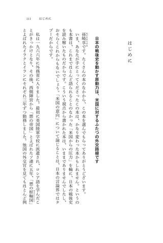 iii                   はじめに

と             と              ブ   お   を   も
よ             が       私      ー   そ   読   本   い   孫       ま

ば             き       は      だ   ら   み   書   ま       崎
                                                         ご
                                                         さ   日
れ             っ       一      か   く   解   は   、       享
                                                         き
                                                         う   本   は
た             か       九      ら   こ   い   、   あ       で
                                                         け
                                                         る   の   じ
イ             け       六      で   れ   た   こ   な       す       戦
ラ             と       六      す   か   も   れ   た       。       後   め
ク             な       年      。   ら   の   ま   が       た       史   に
と             り       に          も   だ   で   手       く       を
イ             、       外          な   か   ほ   に       さ       動
ラ             そ       務          い   ら   と   と       ん       か
ン             の       省          で   で   ん   っ       の       す
に             後       に          し   す   ど   て       本       原
そ             、       入          ょ   。   語   く       の       動
れ             西       り          う   こ   ら   だ       な       力
ぞ             側       ま          。   う   れ   さ       か       は
れ             陣       し          「   い   る   っ       か       、
三             営       た          米   う   こ   た       ら       米
年             か       。          国   視   と   こ       、       国
ず             ら       最          の   点   の   の       こ       に
つ             「       初          意   か   な   本       の       対
勤             悪       に          向   ら   か   は       本       す
務             の       英          」   書   っ   、       を       る
し             帝       国          に   か   た   か       選       ふ
ま             国       陸          つ   れ   「   な       ん       た
し             」       軍          い   た   米   り       で       つ
た             と       学          て   本   国   変       も       の
。             よ       校          論   は   か   わ       ら       外
他             ば       に          じ   、   ら   っ       っ       交
国             れ       派          る   い   の   た       て       路
の             た       遣          こ   ま   圧   本       あ       線
外             ソ       さ          と   ま   力   か       り       で
交             連       れ          は   で   」   も       が       す
官             に       、          、   あ   を   し       と
を             五       ロ          日   り   軸   れ       う
見             年       シ          本   ま   に   ま       ご
て             、       ア          の   せ   、   せ       ざ
も             「       語          言   ん   日   ん       い
ほ             悪       を          論   で   本   。       ま
と             の       学          界   し   の   と       す
ん             枢       ん          で   た   戦   い       。
                  す
          軸       う
                                 は
ど         国
                  じ
                  く   だ              し   後   う
例         」
                  こ
                  く   こ          タ   、   史   の
 