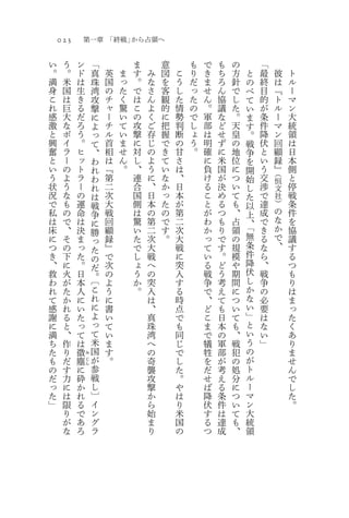 023           第一章 「終戦」から占領へ

い     う       ン       「           ま       意       も   で   も   の       「
。     。       ド       真   英   ま   す   み   図   こ   り   き   ち   方   と   最       彼   ト
満     米       は       珠   国   っ   。   な   を   う   だ   ま   ろ   針   の   終       は   ル
身     国       生       湾   の   た   で   さ   客   し   っ   せ   ん   で   べ   目       『   ー
こ     は       き       攻   チ   く   は   ん   観   た   た   ん   協   し   て   的       ト   マ
れ     巨       る       撃   ャ   驚   こ   よ   的   情   の   。   議   た   い   が       ル   ン
感     大       だ       に   ー   い   の   く   に   勢   で   軍   な   。   ま   条       ー   大
激     な       ろ       よ   チ   て   攻   ご   把   判   し   部   ど   天   す   件       マ   統
と     ボ       う       っ   ル   い   撃   存   握   断   ょ   は   せ   皇   。   降       ン   領
興     イ       。       て   首   ま   に   じ   で   の   う   明   ず   の   戦   伏       回   は
奮     ラ       ヒ       、   相   せ   対   の   き   甘   。   確   に   地   争   と       顧   日
と     ー       ッ       わ   は   ん   し   よ   て   さ       に   米   位   を   い       録   本
い     の       ト       れ   『   。   、   う   い   は       負   国   に   開   う       』   側
                                                                          （
う     よ       ラ       わ   第       連   に   な   、       け   が   つ   始   交   恒
                                                                                  と
状     う       ー       れ   二       合   、   か   日       る   決   い   し   渉   文       停
況     な       の       は   次       国   日   っ   本       こ   め   て   た   で   社       戦
で     も       運       戦   大       側   本   た   が       と   る   も   以   達   ）       条
私     の       命       争   戦       は   の   の   第       が   つ   、   上   成   の       件
は     で       は       に   回       驚   第   で   二       わ   も   占   、   で   な       を
床     、       決           顧       い   二   す   次       か   り   領   「   き   か       協
                      勝                                           無
に     そ       ま       っ   録       た   次   。   大       っ   で   の       る   で       議
つ     の       っ           』       で   大       戦       て   す   規   条   な   、       す
                      た                                           件
き     下       た       の   で       し   戦       に       い   。   模       ら           る
、     に       。           次       ょ   へ       突       る   ど   や   降   、           つ
                      だ                                           伏
救     火       日       。   の       う   の       入       戦   う   期       戦           も
わ     が       本       〔   よ       か   突       す       争   考   間   し   争           り
れ     た       人       こ   う       。   入       る       で   え   に   か   の           は
て     か       に       れ   に           は       時       、   て   つ   な   必           ま
感     れ       い       に   書           、       点       ど   も   い   い   要           っ
謝     る       た       よ   い           真       で       こ   日   て   」   は           た
に     と       っ       っ   て           珠       も       ま   本   も   と   な           く
満     、       て       て   い           湾       同       で   の   、   い   い           あ
ち     作       は       米   ま           へ       じ       犠   軍   戦   う   」           り
た     り       微   み
                      国   す           の       で       牲   部   犯   の               ま
も     だ   塵       じ   が   。           奇       し       を   が   の   が               せ
の     す   に
                  ん
                      参               襲       た       だ   考   処   ト               ん
だ     力   砕           戦               攻       。       せ   え   分   ル               で
っ     に   か           し               撃       や       ば   る   に   ー               し
た     は   れ           〕               か       は       降   条   つ   マ               た
」     限   る           イ               ら       り       伏   件   い   ン               。
      り   で           ン               始       米       す   は   て   大
      が   あ           グ               ま       国       る   達   も   統
      な   ろ           ラ               り       の       つ   成   、   領
 