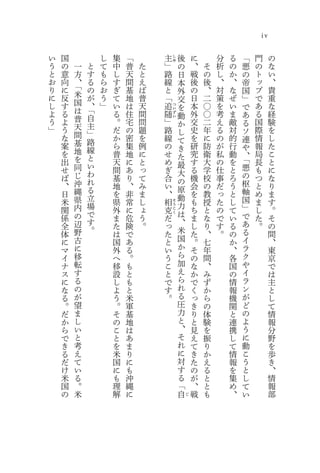 iv

い   国           し   集   「       主   し   後       に       分   る       「   門        の
う   の   一   と   て   中   普   た   」       の       、   そ   析   の   悪       の        な
                                    ゆ


と   意   方   す   も   し   天   と   路       日       戦   の   し   か   の       ト        い
お   向   、   る   ら   す   間   え   線       本       後   後   、   、   帝       ッ        、
り   に   「   の   お   ぎ   基   ば   と               の   、   対   な           プ        貴
        米                               外                       国
に   反       が   う   て   地   普   「       交       日   二   策   ぜ   」       で        重
し   す   国   、   」   い   は   天   追               本   〇   を   い           あ        な
        は   「
                                    つ   を                       で
よ   る               る   住   間   随               外   〇   考   ま   あ       る        経
                                    い

        普   自
                                    ず   動
う   よ               。   宅   問   」               交   二   え   敵   る       国        験
                                    い

        天   主                           か
」   う       」       だ   の   題   路       し       史   年   る   対   ソ       際        を
    な   間           か   密   を   線               を   に   の   的           情        し
        基   路                           て                       連
    案       線       ら   集   例   の       き       研   防   が   行   や       報        た
    を   地           普   地   に   せ               究   衛   私   動           局        こ
            と                           た                       、
    出   を           天   に   と   め               す   大   の   を   「       長        と
        同   い                           最                       悪
    せ       わ       間   あ   っ   ぎ       大       る   学   仕   と           も        に
    ば   じ           基   り   て   合               機   校   事   ろ   の       つ        な
        沖   れ                           の                       枢
    、       る       地   、   み   い       原       会   の   だ   う           と        り
    日   縄           を   非   ま   、               を   教   っ   と   軸       め        ま
        県   立                           動                       国
    米       場       県   常   し   相   そ
                                        力       も   授   た   し           ま        す
    関   内           外   に   ょ   克
                                    う
                                                ち   と   の   て   」       し        。
        の   で
                                    こ
                                        は                       で
    係               ま   危   う   だ               ま   な   で   い           た        そ
                                    く

        辺   す                           、                       あ
    全       。       た   険   。   っ               し   り   す   る           。        の
    体   野           は   で       た       米       た   、   。   の   る                間
    に   古           国   あ       と       国       。   七       か   イ                、
    マ   に           外   る       い       か       そ   年       、   ラ                東
    イ   移           へ   。       う       ら       の   間       各   ク                京
    ナ   転           移   も       こ       加       な   、       国   や                で
    ス   す           設   と       と       え       か   み       の   イ                は
    に   る           し   も       で       ら       で   ず       情   ラ                主
    な   の           よ   と       す       れ       く   か       報   ン                と
    る   が           う   米       。       る       っ   ら       機   が                し
    。   望           。   軍               圧       き   の       関   ど                て
    だ   ま           そ   基               力       り   体       と   の                情
    か   し           の   地               と       と   験       連   よ                報
    ら   い           こ   は               、       見   を       携   う                分
    で   と           と   あ               そ       え   振       し   に                野
    き   考           を   ま               れ       て   り       て   動                を
    る   え           米   り               に       き   か       情   こ                歩
    だ   て           国   に               対       た   え       報   う                き
    け   い           に   も               す       の   る       を   と                、
    米   る           も   沖               る       が   と       集   し                情
    国   。           理   縄               「       、   と       め   て                報
    の   米           解   に               自   じ
                                                戦   も       、   い                部
 