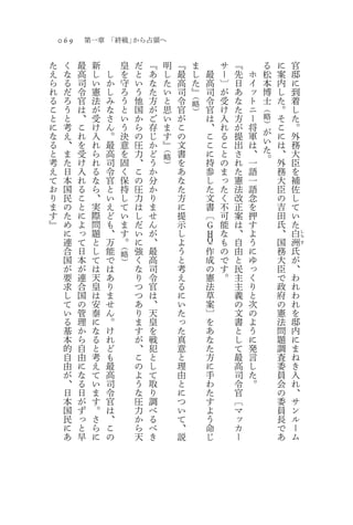 069       第一章 「終戦」から占領へ

た    く    最    新           皇   だ   『       明   『       ま       サ   『           る   に   官
え    な    高    し   し       を   と   あ       し   最       し   最   ー   先   ホ       松   案   邸
ら    る    司    い   か       守   い   な       た   高       た   高   〕   日   イ       本   内   に
れ    だ    令    憲   し       ろ   う   た       い   司       』   司   が   あ   ッ       博   し   到
る    ろ    官    法   み                               （
                           う   他   方       と   令   略       令   受   な   ト       士   た   着
こ    う    は    が   な       と   国   が       思   官   ）       官   け   た   ニ   （       。   し
と    と    、    受   さ       い   か   ご       い   が           は   入   方   ー   略       そ   た
に    考    こ    け   ん       う   ら   存       ま   こ           、   れ   が   将   ）       こ   。
な    え    れ    入   。       決   の   じ       す   の           こ   る   提   軍   が       に   外
る    、    を    れ   最       意   圧   か       』   文           こ   こ   出   は   い       は   務
と    ま    受    ら   高       を   力   ど   （
                                               書           に   と   さ   、   た       、   大
考    た    け    れ   司       固   、   う
                                       略
                                               を           持   の   れ   一   。       外   臣
                                       ）
え    日    入    る   令       く   こ   か           あ           参   ま   た   語           務   を
て    本    れ    な   官       保   の   分           な           し   っ   憲   一           大   補
お    国    る    ら   と       持   圧   か           た           た   た   法   語           臣   佐
り    民    こ    、   い       し   力   り           方           文   く   改   念           の   し
ま    の    と    実   え       て   は   ま           に           書   不   正   を           吉   て
す    た    に    際   ど       い   し   せ           提           〔   可   案   押           田   い
』    め    よ    問   も       ま   だ   ん           示           Ｇ   能   は   す           氏   た
     に    っ    題   、       す   い   が           し           Ｈ   な   、   よ           、   白   し
     連    て    と   万       。   に   、           よ           Ｑ   も   自   う           国   洲
                                                                                           ら

     合    日    し   能   （                                                                   す

                       略       強   最           う           作   の   由   に           務   氏
     国    本    て   で   ）       く   高           と           成   で   と   ゆ           大   が
     が    が    は   は           な   司           考           の   す   民   っ           臣   、
     要    連    天   あ           り   令           え           憲   。   主   く           で   わ
     求    合    皇   り           つ   官           る           法       主   り           政   れ
     し    国    は   ま           つ   は           に           草       義   と           府   わ
     て    の    安   せ           あ   、           い           案       の   次           の   れ
     い    管    泰   ん           り   天           た           〕       文   の           憲   を
     る    理    に   。           ま   皇           っ           を       書   よ           法   邸
     基    か    な   け           す   を           た           あ       と   う           問   内
     本    ら    る   れ           が   戦           真           な       し   に           題   に
     的    自    と   ど           、   犯           意           た       て   発           調   ま
     自    由    考   も           こ   と           と           方       最   言           査   ね
     由    に    え   最           の   し           理           に       高   し           委   き
     が    な    て   高           よ   て           由           手       司   た           員   入
     、    る    い   司           う   取           と           わ       令   。           会   れ
     日    日    ま   令           な   り           に           た       官               の   、
     本    が    す   官           圧   調           つ           す       〔               委   サ
     国    ず    。   は           力   べ           い           よ       マ               員   ン
     民    っ    さ   、           か   る           て           う       ッ               長   ル
     に    と    ら   こ           ら   べ           、           命       カ               で   ー
     あ    早    に   の           天   き           説           じ       ー               あ   ム
 