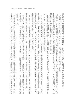 079       第一章 「終戦」から占領へ

く         が    人       に       ふ   う   ー           い            関   こ   「       の
彼         倒    だ       は   そ   た   よ   は           っ   こ        心   こ   〔   占   な
     Ｇ             Ｇ                           Ｇ                        当
ら    ２    れ    け   ２   Ｇ   し   り   う   根   Ｈ       て   う        は   は       領   か
が    は    ま    で   対       て   は   な   っ   Ｑ       も   し        日   軍   時   時   で
                       ２
ケ    ケ    し    な   Ｇ   は   Ｇ   も   人   か   の       、   た        本   事   〕   代   国
ー    ー    た    く   Ｓ   吉   ２   と   物   ら   情       い   米        の   志   Ｇ   も   務
デ    デ    。    、   の   田   は   も   で   の   報       く   国        戦   向   Ｈ   そ   省
                                                                        Ｑ
ィ    ィ         Ｇ   戦   首   共   と   す   軍   部       つ   内        後   が       う   対
ス    ス         Ｓ   い   相   産   肌   。   人   門       か   部        改   強   の   で   国
夫    と         に   は   の   主   合   一   で   の       の   の        革   い   内   し   防
人    そ         ま   「   バ   義   い   方   、   代       勢   対        で   の   部   た   省
に    の         で   昭   ッ   と   が   、   ヘ   表       力   立        し   で   に   。   、
伝    愛         お   電   ク   の   悪   ケ   ミ   者       に   に        た   早   は   ラ   国
え    人         よ   事   に   対   か   ー   ン   は       わ   、        」   く   、   イ   務
た    だ         ん   件   つ   決   っ   デ   グ   ウ       か   日   （『
                                                                    か   ふ   シ   省
の    っ         で   」   き   を   た   ィ   ウ   ィ       れ   本   日        ら   た   ャ   対
で    た         い   に   、   最   の   ス   ェ   ロ       る   側   本        冷   つ   ワ   Ｃ
し    島         た   よ   民   優   で   は   ー   ビ       の   の   へ
                                                                    戦   の   ー   Ｉ
                                                           の            流
ょ    尾         の   っ   政   先   す   ハ   の   ー       で   勢   自        的       が   Ａ
う    元         で   て   局   し   。   ー   『   で       す   力   叙        態   れ   、   な
。    子         す   Ｇ   は   、       バ   誰   す       。   が   伝        度   が   次   ど
鳥    爵         。   ２   片   Ｇ       ー   が   。           そ   』）       を   あ   の   、
尾    夫         こ   が   山   Ｓ       ド   た   民           れ            と   り   よ   さ
夫    人         の   勝   首   は       大   め   政           ぞ            り   ま   う   ま
人    と         昭   利   相   日       学   に   部           れ            ま   し   に   ざ
と    の         電   し   、   本       の   鐘   門           加            し   た   の   ま
の    関         事   、   芦   の       法   は   の           わ            た   。   べ   な
関    係         件   決   田   民       科   な   代           り            。   ひ   て   勢
係    も         に   着   首   主       大   る   表           ま            一   と   い   力
が    徹         よ   が   相   化       学   』   者           す            方   つ   ま   の
バ    底         っ   つ   の   を       院   を   は           。            、   は   す   対
レ    的         て   き   バ   最       を   共   ケ           ひ            Ｇ   情   。   立
て    に         、   ま   ッ   優       卒   産   ー           と            Ｈ   報       が
ケ    調         リ   す   ク   先       業   主   デ           く            Ｑ   担       あ
ー    べ         ベ   。   に   し       し   義   ィ           ち            民   当       る
デ    て         ラ   賄   つ   ま       た   に   ス           に            政   部       か
ィ    い         ル   賂   き   し       エ   寛   で           「            部   局       ら
ス    ま         派   の   ま   た       リ   容   す           対            門   〔       で
は    す         の   対   し   。       ー   だ   。           米            〔   Ｇ       す
離    。         芦   象   た   占       ト   と   ウ           追            Ｇ   ２       。
婚    お         田   が   。   領       で   し   ィ           随            Ｓ   〕
さ    そ         政   日       初       す   て   ロ           」            〕   で
れ    ら         権   本       期       。   嫌   ビ           と            の   、
 