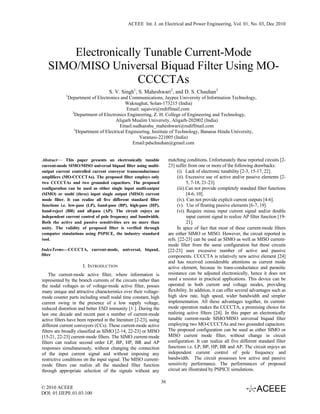 ACEEE Int. J. on Electrical and Power Engineering, Vol. 01, No. 03, Dec 2010




       Electronically Tunable Current-Mode
   SIMO/MISO Universal Biquad Filter Using MO-
                    CCCCTAs
                                     S. V. Singh1, S. Maheshwari2, and D. S. Chauhan3
             1
                 Department of Electronics and Communications, Jaypee University of Information Technology,
                                               Waknaghat, Solan-173215 (India)
                                               Email: sajaivir@rediffmail.com
                   2
                    Department of Electronics Engineering, Z. H. College of Engineering and Technology,
                                         Aligarh Muslim University, Aligarh-202002 (India)
                                            Email:sudhanshu_maheshwari@rediffmail.com
                    3
                      Department of Electrical Engineering, Institute of Technology, Banaras Hindu University,
                                                     Varanasi-221005 (India)
                                                  Email:pdschauhan@gmail.com


Abstract— This paper presents an electronically tunable                  matching conditions. Unfortunately these reported circuits [2-
current-mode SIMO/MISO universal biquad filter using multi-              23] suffer from one or more of the following drawbacks:
output current controlled current conveyor transconductance                   (i). Lack of electronic tunability [2-3, 15-17, 22].
amplifiers (MO-CCCCTAs). The proposed filter employs only                     (ii). Excessive use of active and/or passive elements [2-
two CCCCTAs and two grounded capacitors. The proposed                                5, 7-18, 21-23].
configuration can be used as either single input multi-output                 (iii). Can not provide completely standard filter functions
(SIMO) or multi (three) input single output (MISO) current                           [4-6, 10].
mode filter. It can realize all five different standard filter                (iv). Can not provide explicit current outputs [4-6].
functions i.e. low-pass (LP), band-pass (BP), high-pass (HP),                 (v). Use of floating passive elements [6-7, 19].
band-reject (BR) and all-pass (AP). The circuit enjoys an                     (vi). Require minus input current signal and/or double
independent current control of pole frequency and bandwidth.                         input current signal to realize AP filter function [19-
Both the active and passive sensitivities are no more than                           21].
unity. The validity of proposed filter is verified through                    In spice of fact that most of these current-mode filters
computer simulations using PSPICE, the industry standard                 are either SIMO or MISO. However, the circuit reported in
tool.                                                                    refs. [22-23] can be used as SIMO as well as MISO current-
                                                                         mode filter from the same configuration but these circuits
IndexTerms—CCCCTA, current-mode, universal, biquad,                      [22-23] uses excessive number of active and passive
filter                                                                   components. CCCCTA is relatively new active element [24]
                                                                         and has received considerable attentions as current mode
                        I. INTRODUCTION                                  active element, because its trans-conductance and parasitic
    The current-mode active filter, where information is                 resistance can be adjusted electronically, hence it does not
represented by the branch currents of the circuits rather than           need a resistor in practical applications. This device can be
the nodal voltages as of voltage-mode active filter, posses              operated in both current and voltage modes, providing
many unique and attractive characteristics over their voltage-           flexibility. In addition, it can offer several advantages such as
mode counter parts including small nodal time constant, high             high slew rate, high speed, wider bandwidth and simpler
current swing in the presence of a low supply voltage,                   implementation. All these advantages together, its current-
reduced distortion and better ESD immunity [1 ]. During the              mode operation makes the CCCCTA, a promising choice for
last one decade and recent past a number of current-mode                 realizing active filters [24]. In this paper an electronically
active filters have been reported in the literature [2-23], using        tunable current-mode SIMO/MISO universal biquad filter
different current conveyors (CCs). These current-mode active             employing two MO-CCCCTAs and two grounded capacitors.
filters are broadly classified as SIMO [2-14, 22-23] or MISO             The proposed configuration can be used as either SIMO or
[15-21, 22-23] current-mode filters. The SIMO current-mode               MISO current mode filter, without change in circuit
filters can realize second order LP, BP, HP, BR and AP                   configuration. It can realize all five different standard filter
responses simultaneously, without changing the connection                functions i.e. LP, BP, HP, BR and AP. The circuit enjoys an
of the input current signal and without imposing any                     independent current control of pole frequency and
restrictive conditions on the input signal. The MISO current-            bandwidth. The circuit possesses low active and passive
mode filters can realize all the standard filter function                sensitivity performance. The performances of proposed
through appropriate selection of the signals without any                 circuit are illustrated by PSPICE simulations.

                                                                    36
© 2010 ACEEE
DOI: 01.IJEPE.01.03.100
 