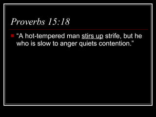 Proverbs 15:18  “A hot-tempered man  stirs up  strife, but he who is slow to anger quiets contention.” 